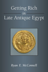 Title: Getting Rich in Late Antique Egypt, Author: Ryan McConnell