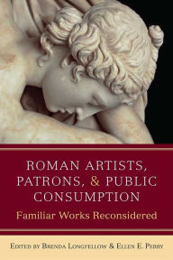 Title: Roman Artists, Patrons, and Public Consumption: Familiar Works Reconsidered, Author: Brenda Longfellow