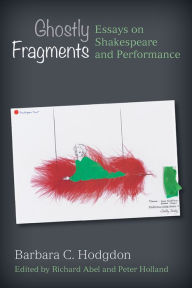 Title: Ghostly Fragments: Essays on Shakespeare and Performance, Author: Barbara C. Hodgdon