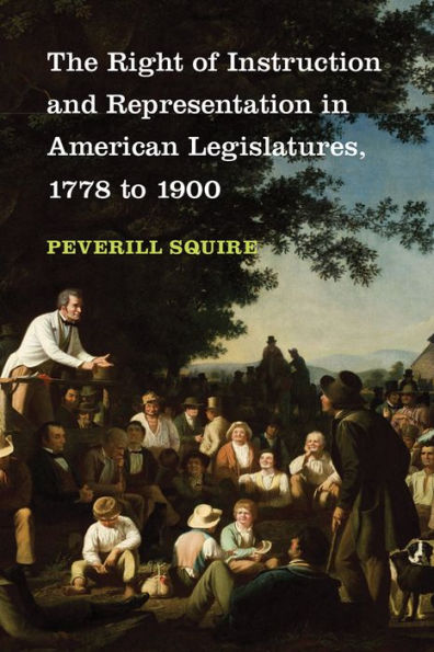 The Right of Instruction and Representation American Legislatures, 1778 to 1900