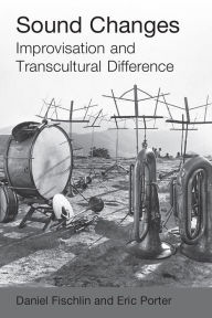 Title: Sound Changes: Improvisation and Transcultural Difference, Author: Daniel Fischlin
