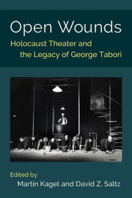 Title: Open Wounds: Holocaust Theater and the Legacy of George Tabori, Author: Martin Kagel