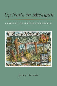 Title: Up North in Michigan: A Portrait of Place in Four Seasons, Author: Jerry Dennis