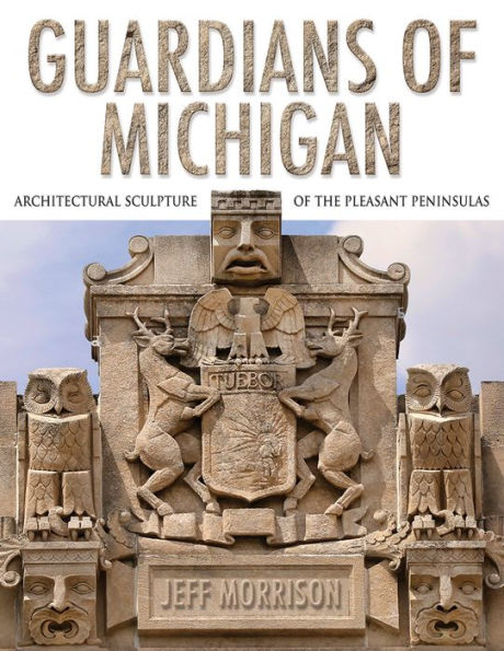 Guardians of Michigan: Architectural Sculpture of the Pleasant Peninsulas