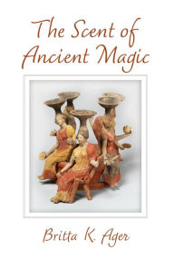 Title: The Scent of Ancient Magic, Author: Britta K. Ager
