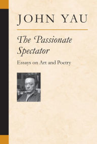 Title: The Passionate Spectator: Essays on Art and Poetry, Author: John Yau