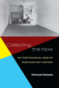 Title: Collecting the Now: On the Financial Side of Postwar Art History, Author: Michael Maizels