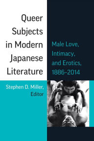 Title: Queer Subjects in Modern Japanese Literature: Male Love, Intimacy, and Erotics, 1886-2014, Author: Stephen D. Miller