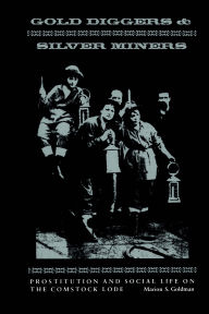 Title: Gold Diggers and Silver Miners: Prostitution and Social Life on the Comstock Lode, Author: Marion S. Goldman