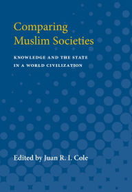 Title: Comparing Muslim Societies: Knowledge and the State in a World Civilization, Author: Juan R. I. Cole
