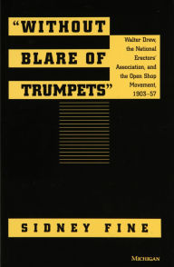 Title: Without Blare of Trumpets: Walter Drew, The National Erectors' Association, and the Open Shop Movement, 1903-1957, Author: Sidney Fine