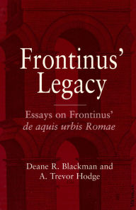 Title: Frontinus' Legacy: Essays on Frontinus' de aquis urbis Romae, Author: Deane R. Blackman