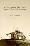 Title: A Creation of His Own: Tappan's Detroit Observatory, Author: Patricia S. Whitesell