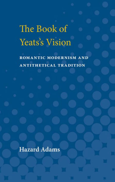 The Book of Yeats's Vision: Romantic Modernism and Antithetical Tradition