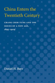 Title: China Enters the Twentieth Century: Chang Chih-tung and the Issues of a New Age, 1895-1909, Author: Daniel Bays