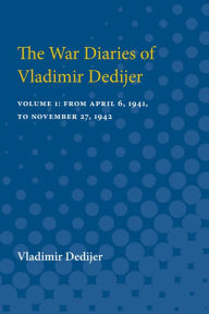 Title: The War Diaries of Vladimir Dedijer: Volume 1: From April 6, 1941, to November 27, 1942, Author: Vladimir Dedijer