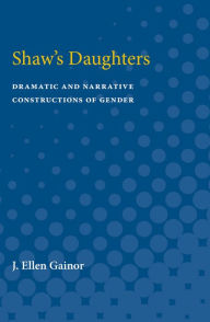 Title: Shaw's Daughters: Dramatic and Narrative Constructions of Gender, Author: J. Ellen Gainor