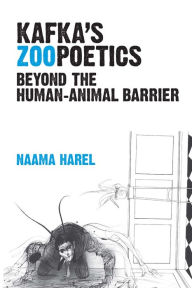 Title: Kafka's Zoopoetics: Beyond the Human-Animal Barrier, Author: Naama Harel