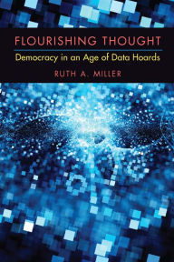 Title: Flourishing Thought: Democracy in an Age of Data Hoards, Author: Ruth A. Miller