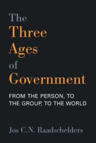 Title: The Three Ages of Government: From the Person, to the Group, to the World, Author: Jos C.N. Raadschelders