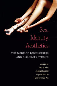 Title: Sex, Identity, Aesthetics: The Work of Tobin Siebers and Disability Studies, Author: Jina B. Kim