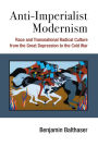 Anti-Imperialist Modernism: Race and Transnational Radical Culture from the Great Depression to the Cold War