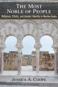 Title: The Most Noble of People: Religious, Ethnic, and Gender Identity in Muslim Spain, Author: Jessica Coope