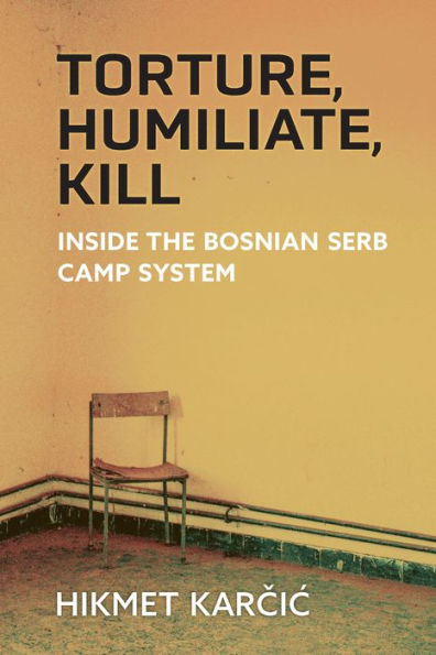 Torture, Humiliate, Kill: Inside the Bosnian Serb Camp System