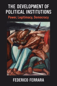 Title: The Development of Political Institutions: Power, Legitimacy, Democracy, Author: Federico Ferrara