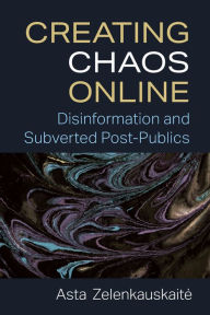Title: Creating Chaos Online: Disinformation and Subverted Post-Publics, Author: Asta Zelenkauskaite
