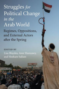 Title: Struggles for Political Change in the Arab World: Regimes, Oppositions, and External Actors after the Spring, Author: Lisa Blaydes