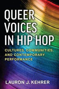 Title: Queer Voices in Hip Hop: Cultures, Communities, and Contemporary Performance, Author: Lauron J. Kehrer