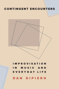 Title: Contingent Encounters: Improvisation in Music and Everyday Life, Author: Dan DiPiero