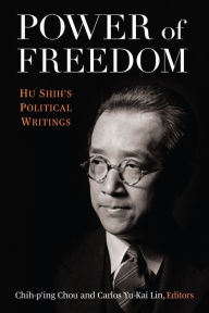 Title: Power of Freedom: Hu Shih's Political Writings, Author: Chih-Ping Chou