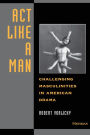 Act Like a Man: Challenging Masculinities in American Drama
