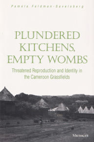 Title: Plundered Kitchens, Empty Wombs: Threatened Reproduction and Identity in the Cameroon Grassfields, Author: Pamela Lou Feldman-Savelsberg