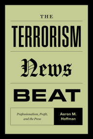 Title: The Terrorism News Beat: Professionalism, Profit, and the Press, Author: Aaron M. Hoffman