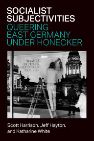 Title: Socialist Subjectivities: Queering East Germany under Honecker, Author: Katharine White