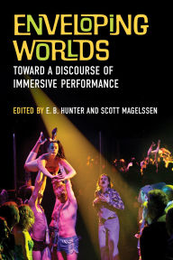 Title: Enveloping Worlds: Toward a Discourse of Immersive Performance, Author: E.B. Hunter