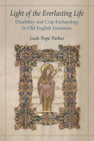 Title: Light of the Everlasting Life: Disability and Crip Eschatology in Old English Literature, Author: Leah Pope Parker