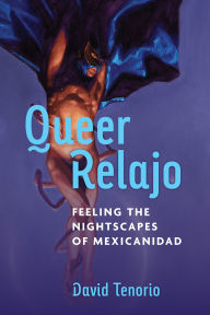 Title: Queer Relajo: Feeling the Nightscapes of Mexicanidad, Author: David Tenorio