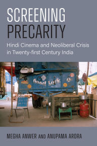 Title: Screening Precarity: Hindi Cinema and Neoliberal Crisis in Twenty-first Century India, Author: Megha Anwer