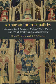 Title: Arthurian Intertextualities: Misreading and Rereading Malory's Morte Darthur and the Alliterative and Stanzaic Mortes, Author: Fiona Tolhurst