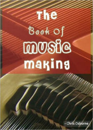 Title: The Book of Music Making: Learn to Quickly Play Piano Step By Step, Author: Chris Osborne