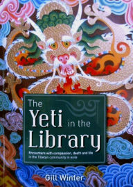 Title: The Yeti in the Library: Encounters With Compassion, Death & Life in the Tibetan Community in Exile, Author: Gill Winter