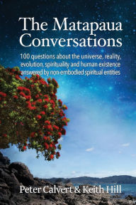 Title: The Matapaua Conversations: 100 questions about the universe, reality, evolution, spirituality and human existence answered by non-embodied spiritual entities, Author: Peter Calvert