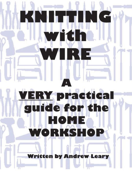 Knitting with Wire: A Very Practical Guide to the Home Workshop