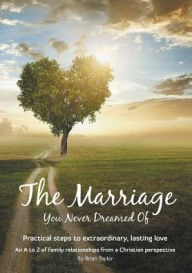 Title: The Marriage You Never Dreamed Of: Practical steps to extraordinary, lasting love, Author: Brian Earl Taylor