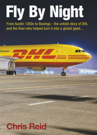 Title: Fly By Night: From Austin 1300s to Boeings - the untold story of DHL and the Kiwi who helped turn it into a global giant, Author: Chris Reid