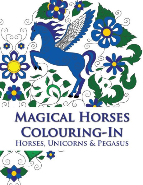 Magical Horses Colouring-In (coloring book): Adult coloring book featuring Horses, Unicorns and Pegasus set amongst floral, celestial and paisley designs.
